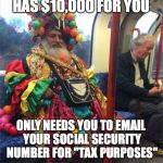 I'm Signing Up Right Away! | HAS $10,000 FOR YOU; ONLY NEEDS YOU TO EMAIL YOUR SOCIAL SECURITY NUMBER FOR "TAX PURPOSES" | image tagged in nigerian prince,funny,internet,scam,spam | made w/ Imgflip meme maker