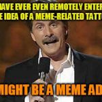 Jeff Foxworthy  | IF YOU HAVE EVER EVEN REMOTELY ENTERTAINED THE IDEA OF A MEME-RELATED TATTOO, YOU MIGHT BE A MEME ADDICT! | image tagged in jeff foxworthy | made w/ Imgflip meme maker