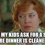waterboy mom | WHEN MY KIDS ASK FOR A SNACK BEFORE DINNER IS CLEANED UP. | image tagged in waterboy mom | made w/ Imgflip meme maker
