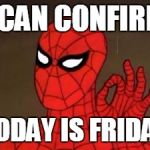 spiderman approves | I CAN CONFIRM; TODAY IS FRIDAY | image tagged in spiderman approves | made w/ Imgflip meme maker