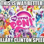 My little pony  | EVEN THIS IS WAY BETTER THAN; A HILLARY CLINTON SPEECH... | image tagged in my little pony | made w/ Imgflip meme maker