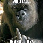 Gorilla Sushi Says | I HATE KIDS WHO FALL... IN AND ... THEY HAD TO KILL ME | image tagged in gorilla sushi says | made w/ Imgflip meme maker