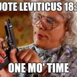 Madea | QUOTE LEVITICUS 18:22; ONE MO' TIME | image tagged in madea | made w/ Imgflip meme maker