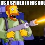 Kill it with fire | FINDS A SPIDER IN HIS HOUSE | image tagged in kill it with fire | made w/ Imgflip meme maker