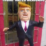 Trump Pinata | THE REAL REASON TRUMP HATES MEXICANS | image tagged in trump pinata | made w/ Imgflip meme maker