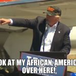 Donald Trump Pointing | LOOK AT MY AFRICAN-AMERICAN OVER HERE! | image tagged in donald trump pointing | made w/ Imgflip meme maker