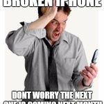 Phone frustration | BROKEN IPHONE; DONT WORRY THE NEXT ONE IS COMING NEXT MONTH | image tagged in phone frustration | made w/ Imgflip meme maker