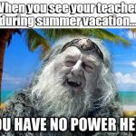 Just a few more weeks and school's out.  | When you see your teacher during summer vacation... | image tagged in summer vaction,funny meme | made w/ Imgflip meme maker