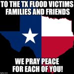 texas map | TO THE TX FLOOD VICTIMS FAMILIES AND FRIENDS; WE PRAY PEACE FOR EACH OF YOU! | image tagged in texas map | made w/ Imgflip meme maker