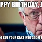 Bernie Sanders | HAPPY BIRTHDAY, JOE; REMEMBER TO CUT YOUR CAKE INTO 365M EQUAL PIECES | image tagged in bernie sanders | made w/ Imgflip meme maker