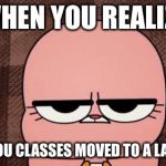 Classes Changed Times | WHEN YOU REALIZE; ONE OF YOU CLASSES MOVED TO A LATER TIME | image tagged in anais' grumpy face,memes,the amazing world of gumball | made w/ Imgflip meme maker