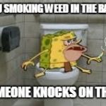 Stoner Spongegar | WHEN YOU SMOKING WEED IN THE BATHROOM; AND SOMEONE KNOCKS ON THE DOOR | image tagged in stoner spongegar | made w/ Imgflip meme maker
