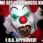 Creepy Clown | COME GET YOUR HUGSS KIDS! F.D.A. APPROVED! (NOT REALLY) | image tagged in creepy clown | made w/ Imgflip meme maker