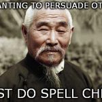 Wise man say: | IF WANTING TO PERSUADE OTHERS; MUST DO SPELL CHECK | image tagged in memes politics | made w/ Imgflip meme maker