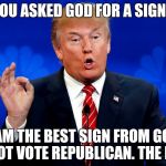 @trumpphotobyvanityfair | YOU ASKED GOD FOR A SIGN? I AM THE BEST SIGN FROM GOD TO NOT VOTE REPUBLICAN. THE BEST! | image tagged in trumpphotobyvanityfair | made w/ Imgflip meme maker