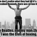 Muhammad ali | People don't realize what they had till it's gone. Like President Kennedy, there was no one like him, the Beatles, and my man Elvis. I was the Elvis of boxing. | image tagged in muhammad ali | made w/ Imgflip meme maker