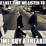 never lsiten to swatsko | THAT'S THE LAST TIME WE LISTEN TO SWATSKO; NEXT TIME BUY A FREAKIN' MAP | image tagged in beatles | made w/ Imgflip meme maker