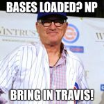 Joe maddon | BASES LOADED? NP; BRING IN TRAVIS! | image tagged in joe maddon | made w/ Imgflip meme maker