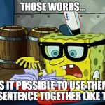 Spongbob Is It Possible | THOSE WORDS... IS IT POSSIBLE TO USE THEM IN A SENTENCE TOGETHER LIKE THAT? | image tagged in spongbob is it possible | made w/ Imgflip meme maker