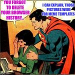 The Struggle Is Real!  | YOU FORGOT TO DELETE YOUR BROWSER HISTORY... I CAN EXPLAIN, THOSE PICTURES WERE FOR MEME TEMPLATES | image tagged in superman  lois problemsm,memes,lol,lynch1979 | made w/ Imgflip meme maker
