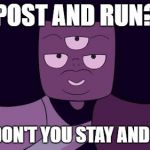 Steven universe | POST AND RUN? WHY DON'T YOU STAY AND PLAY? | image tagged in steven universe | made w/ Imgflip meme maker