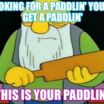 Jasper Paddlin' | LOOKING FOR A PADDLIN'
YOU'LL GET A PADDLIN'; THIS IS YOUR PADDLIN' | image tagged in jasper paddlin' | made w/ Imgflip meme maker
