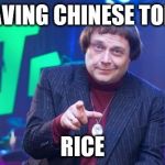I'm sure it will be... Great | I'M HAVING CHINESE TONIGHT; RICE | image tagged in nice,memes,fast show,tv,food,british tv | made w/ Imgflip meme maker