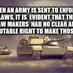 us army | WHEN AN ARMY IS SENT TO ENFORCE LAWS, IT IS  EVIDENT THAT THE LAW MAKERS  HAD NO CLEAR AND INDISPUTABLE RIGHT TO MAKE THOSE LAWS | image tagged in us army | made w/ Imgflip meme maker