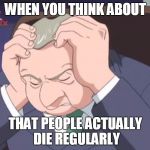Presidential Facepalm - Sonic X | WHEN YOU THINK ABOUT; THAT PEOPLE ACTUALLY DIE REGULARLY | image tagged in presidential facepalm - sonic x | made w/ Imgflip meme maker