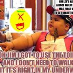 Jimmy fries | JIM LET'S HAVE A RACE TO EAT A BIG MAC FIRST ONE TO GET DIABETES WINS; OH JIM I GOT TO USE THE TOILT AND I DON'T NEED TO WALK TO IT IT'S RIGHT IN MY UNDERWEAR | image tagged in jimmy fries,scumbag | made w/ Imgflip meme maker