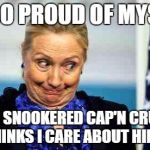 Ok hillary | I'M SO PROUD OF MYSELF! I EVEN SNOOKERED CAP'N CRUNCH! HE THINKS I CARE ABOUT HIM LOL! | image tagged in ok hillary | made w/ Imgflip meme maker