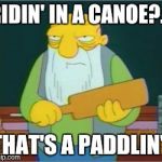 Thats a Paddlin | RIDIN' IN A CANOE?... THAT'S A PADDLIN'! | image tagged in thats a paddlin | made w/ Imgflip meme maker