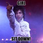 prince | GIRL; SIT DOWN! | image tagged in prince | made w/ Imgflip meme maker