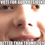 Dat face | VOTE FOR GUD PRESIDENT; BETTER THAN TRUMP 2016 | image tagged in dat face | made w/ Imgflip meme maker