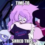 Steven universe | TIME TO; SHRED THIS. | image tagged in steven universe | made w/ Imgflip meme maker