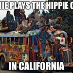 hippies | BERNIE PLAYS THE HIPPIE CARD; IN CALIFORNIA | image tagged in hippies | made w/ Imgflip meme maker