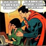 Superman & Lois Problems | CALM DOWN, LOIS.  MICROSOFT ASSURED ME IT WILL WORK; I CAN'T BELIEVE YOU DOWNLOADED WINDOWS 10 | image tagged in superman  lois problems | made w/ Imgflip meme maker