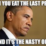 Sad Obama | WHEN YOU EAT THE LAST PEANUT; AND IT'S THE NASTY ONE | image tagged in sad obama | made w/ Imgflip meme maker