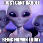 Humans These Days | I JUST CANT HANDLE; BEING HUMAN TODAY | image tagged in humans these days | made w/ Imgflip meme maker