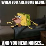 Caveman Spongebob in Barracks | WHEN YOU ARE HOME ALONE; AND YOU HEAR NOISES... | image tagged in caveman spongebob in barracks | made w/ Imgflip meme maker