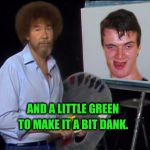 Bob Ross paints a happy ten guy | TO MAKE IT A BIT DANK. AND A LITTLE GREEN | image tagged in painting,paint,artistic | made w/ Imgflip meme maker