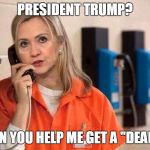 A Little Help | PRESIDENT TRUMP? CAN YOU HELP ME GET A "DEAL"? | image tagged in hillary,trump | made w/ Imgflip meme maker