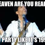 Prince | HEAVEN ARE YOU READY; TO PARTY LIKE IT'S 1999 | image tagged in prince | made w/ Imgflip meme maker
