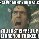 Aaaaaaaarghhhhhhh!! | THAT MOMENT YOU REALIZE; YOU JUST ZIPPED UP BEFORE YOU TUCKED IN | image tagged in evil dead,meme,funny,zipper | made w/ Imgflip meme maker