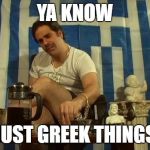 Greek Malakas  | YA KNOW; JUST GREEK THINGS | image tagged in greek malakas,funny,greeks | made w/ Imgflip meme maker