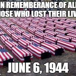 June 6, 1944 (D-Day) | IN REMEMBERANCE OF ALL THOSE WHO LOST THEIR LIVES; JUNE 6, 1944 | image tagged in us soldiers,remember,never forget,patriotism,not funny | made w/ Imgflip meme maker
