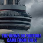 Drake Views | THE VIEWS ON YOUTUBE CAME FROM THE 6 | image tagged in drake views | made w/ Imgflip meme maker