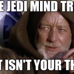 Obi wan | THE JEDI MIND TRICK; JUST ISN'T YOUR THING | image tagged in obi wan | made w/ Imgflip meme maker