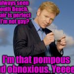 The God of Sunglasses  | I'm always seen in South Beach, my hair is perfect and I'm not gay? I'm that pompous and obnoxious. Yeeeea! | image tagged in csi miami,memes,funny memes,say no to gay dolphins,evilmandoevil,funny | made w/ Imgflip meme maker
