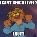 prince john from Disney robin hood | I CAN'T REACH LEVEL 2; I QUIT! | image tagged in prince john from disney robin hood | made w/ Imgflip meme maker